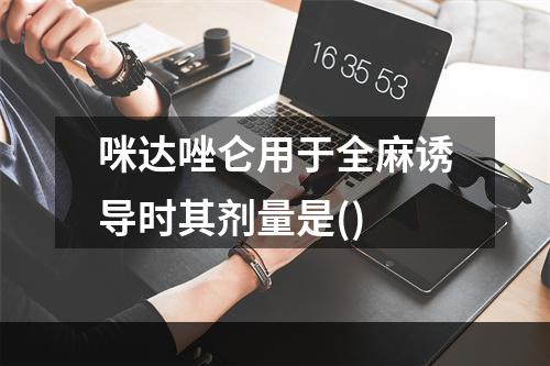 咪达唑仑用于全麻诱导时其剂量是()