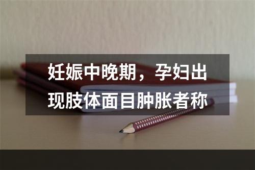 妊娠中晚期，孕妇出现肢体面目肿胀者称