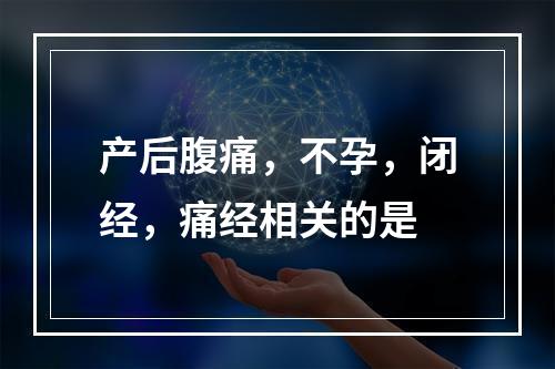 产后腹痛，不孕，闭经，痛经相关的是