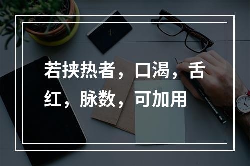 若挟热者，口渴，舌红，脉数，可加用