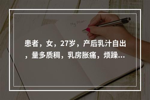 患者，女，27岁，产后乳汁自出，量多质稠，乳房胀痛，烦躁，大