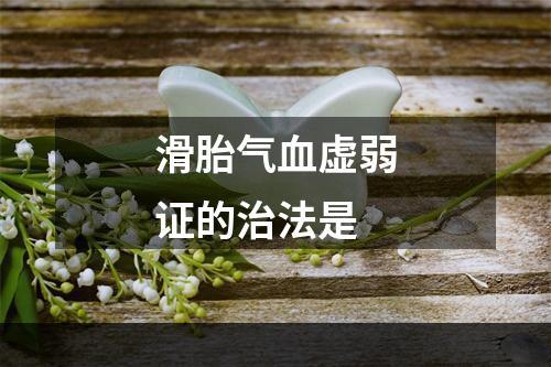 滑胎气血虚弱证的治法是