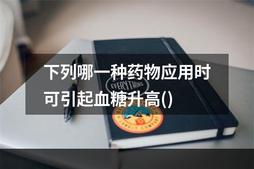 下列哪一种药物应用时可引起血糖升高()