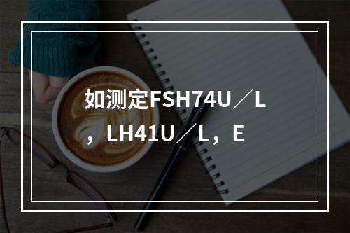 如测定FSH74U／L，LH41U／L，E