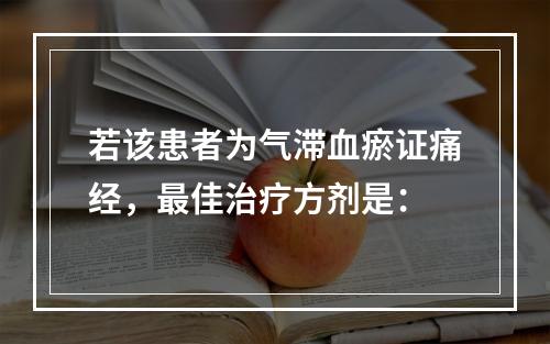 若该患者为气滞血瘀证痛经，最佳治疗方剂是：