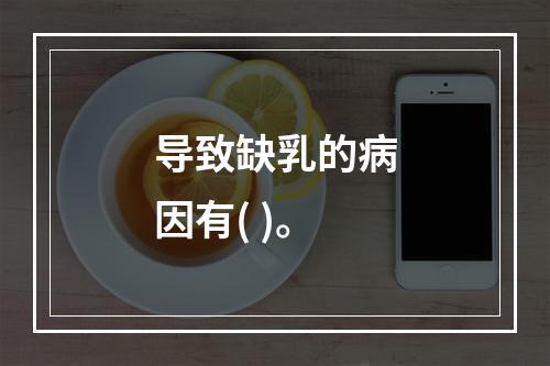 导致缺乳的病因有( )。