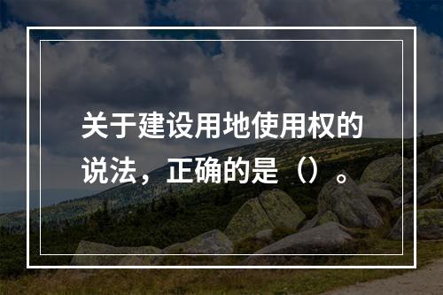 关于建设用地使用权的说法，正确的是（）。