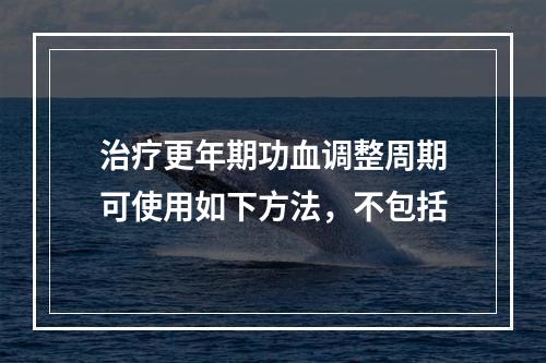 治疗更年期功血调整周期可使用如下方法，不包括