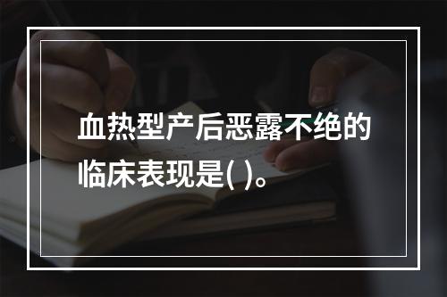 血热型产后恶露不绝的临床表现是( )。