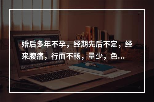 婚后多年不孕，经期先后不定，经来腹痛，行而不畅，量少，色黯有