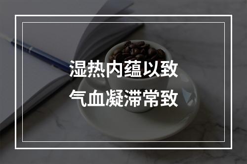 湿热内蕴以致气血凝滞常致