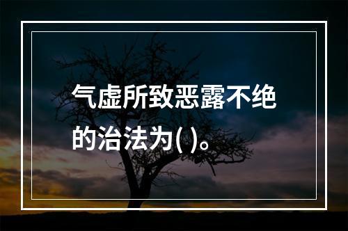 气虚所致恶露不绝的治法为( )。