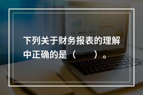 下列关于财务报表的理解中正确的是（  ）。