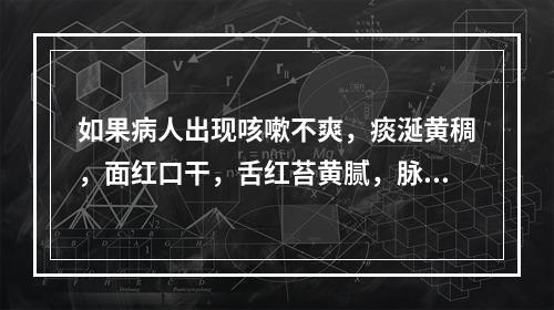 如果病人出现咳嗽不爽，痰涎黄稠，面红口干，舌红苔黄腻，脉滑数