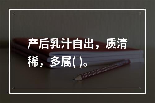 产后乳汁自出，质清稀，多属( )。