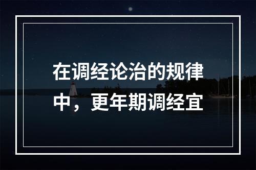 在调经论治的规律中，更年期调经宜