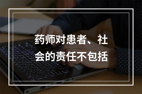 药师对患者、社会的责任不包括