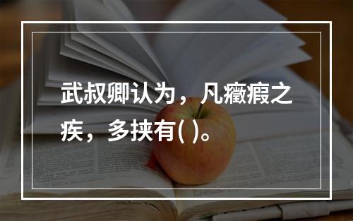 武叔卿认为，凡癥瘕之疾，多挟有( )。