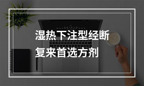 湿热下注型经断复来首选方剂