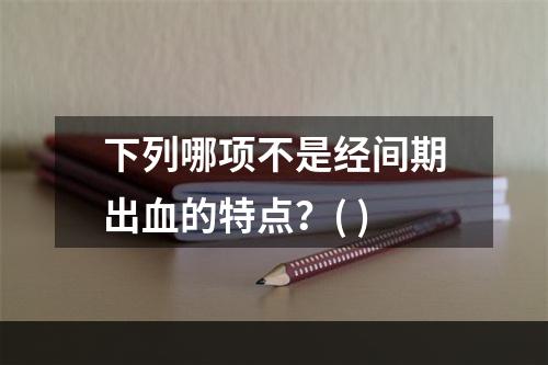 下列哪项不是经间期出血的特点？( )