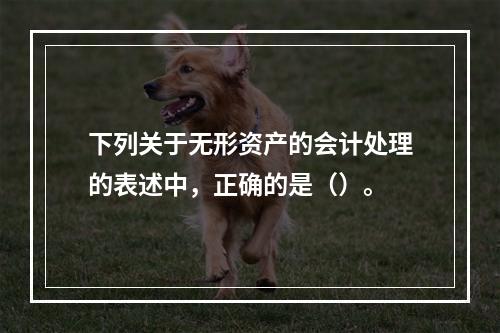 下列关于无形资产的会计处理的表述中，正确的是（）。