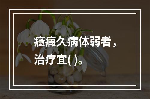 癥瘕久病体弱者，治疗宜( )。