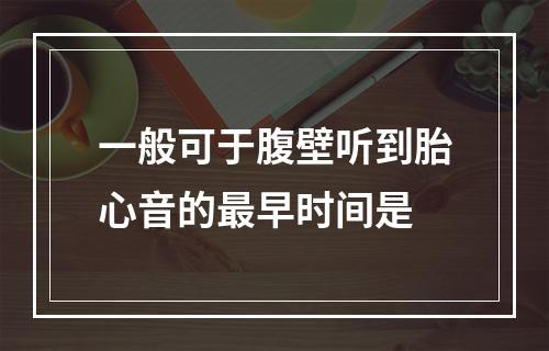 一般可于腹壁听到胎心音的最早时间是