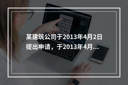 某建筑公司于2013年4月2日提出申请，于2013年4月12