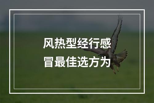 风热型经行感冒最佳选方为