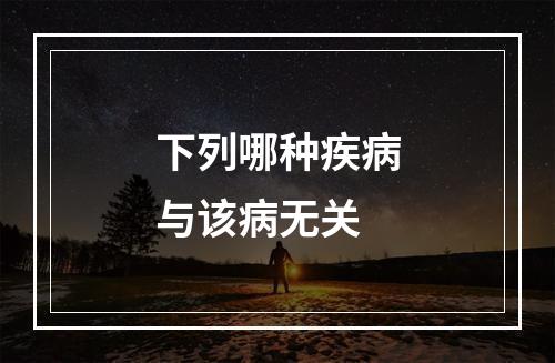 下列哪种疾病与该病无关