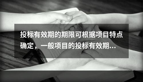 投标有效期的期限可根据项目特点确定，一般项目的投标有效期为（