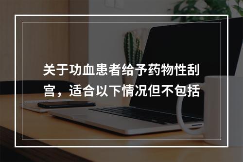 关于功血患者给予药物性刮宫，适合以下情况但不包括