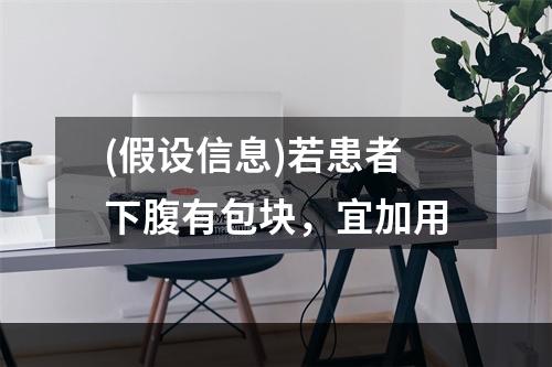 (假设信息)若患者下腹有包块，宜加用