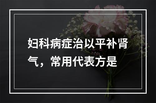 妇科病症治以平补肾气，常用代表方是