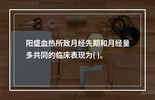 阳盛血热所致月经先期和月经量多共同的临床表现为( )。