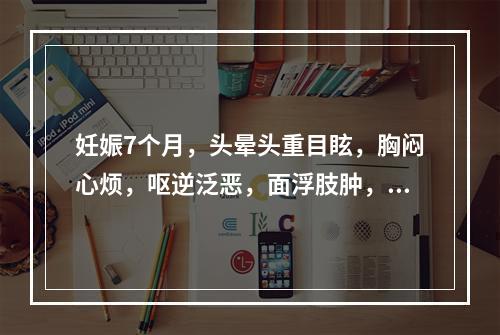 妊娠7个月，头晕头重目眩，胸闷心烦，呕逆泛恶，面浮肢肿，倦怠