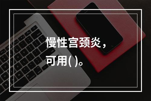 慢性宫颈炎，可用( )。