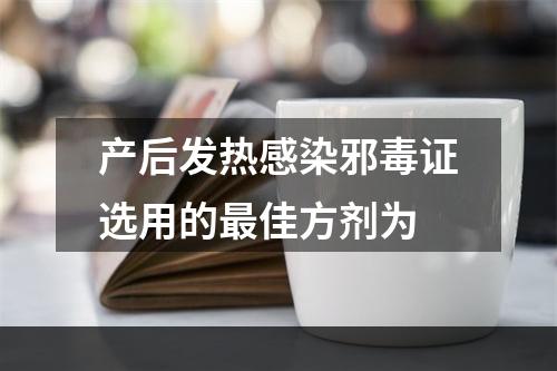 产后发热感染邪毒证选用的最佳方剂为