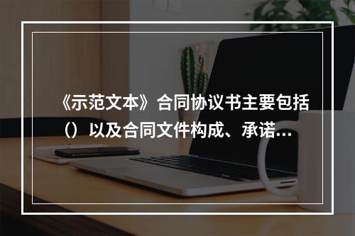 《示范文本》合同协议书主要包括（）以及合同文件构成、承诺、合