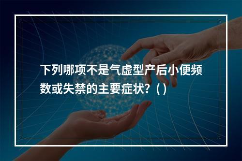 下列哪项不是气虚型产后小便频数或失禁的主要症状？( )