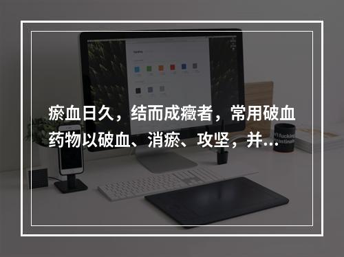 瘀血日久，结而成癥者，常用破血药物以破血、消瘀、攻坚，并常与