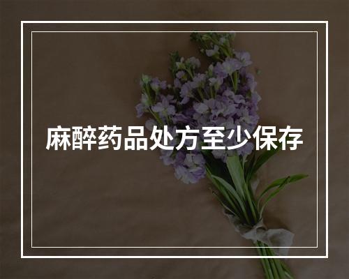 麻醉药品处方至少保存