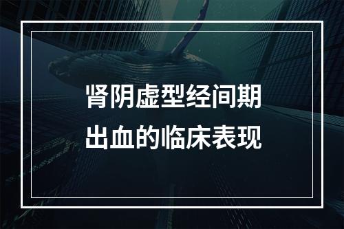 肾阴虚型经间期出血的临床表现