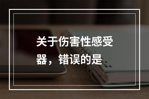 关于伤害性感受器，错误的是