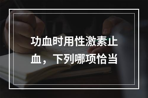 功血时用性激素止血，下列哪项恰当