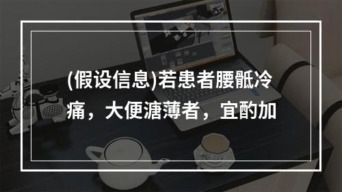 (假设信息)若患者腰骶冷痛，大便溏薄者，宜酌加