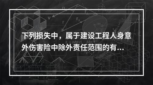 下列损失中，属于建设工程人身意外伤害险中除外责任范围的有（　