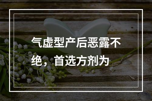 气虚型产后恶露不绝，首选方剂为