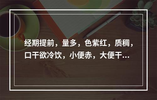 经期提前，量多，色紫红，质稠，口干欲冷饮，小便赤，大便干，见