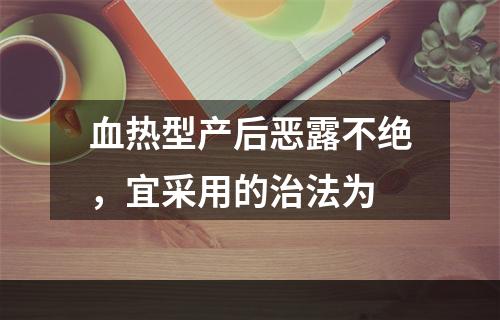 血热型产后恶露不绝，宜采用的治法为